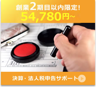 創業2期目以内限定! 54,780円〜 決算・法人税申告サポート